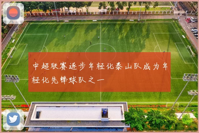 中超联赛逐步年轻化泰山队成为年轻化先锋球队之一