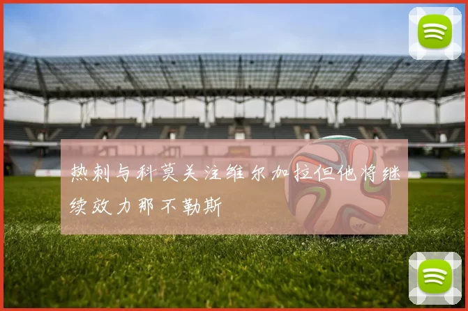 热刺与科莫关注维尔加拉但他将继续效力那不勒斯