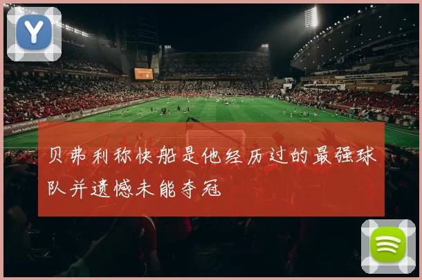 贝弗利称快船是他经历过的最强球队并遗憾未能夺冠