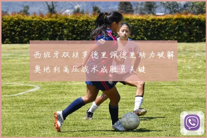 西班牙双核罗德里佩德里助力破解奥地利高压战术成胜负关键